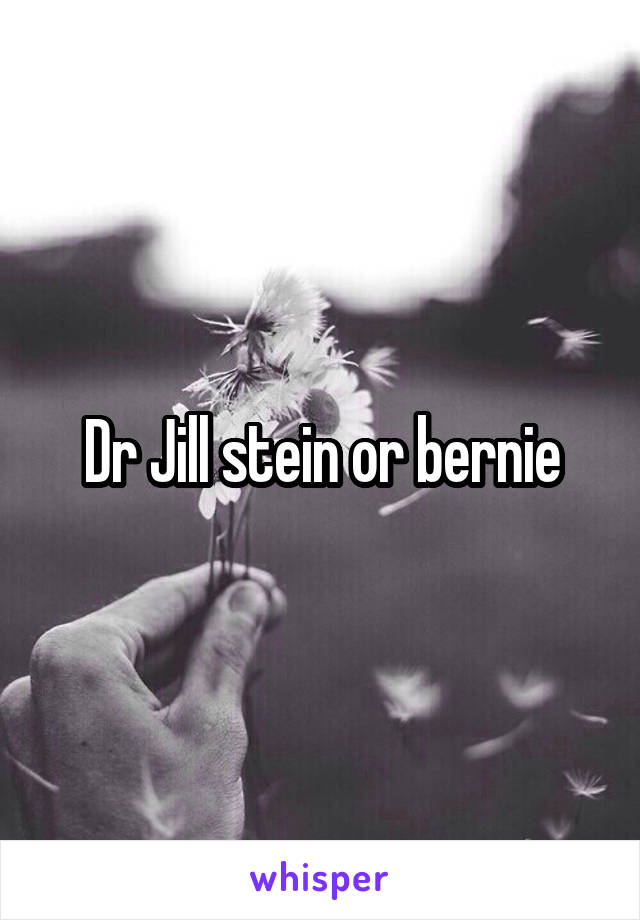 Dr Jill stein or bernie