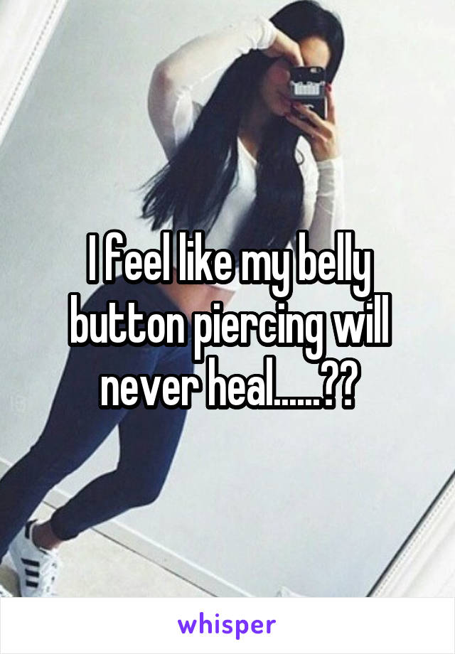 I feel like my belly button piercing will never heal......😣👎