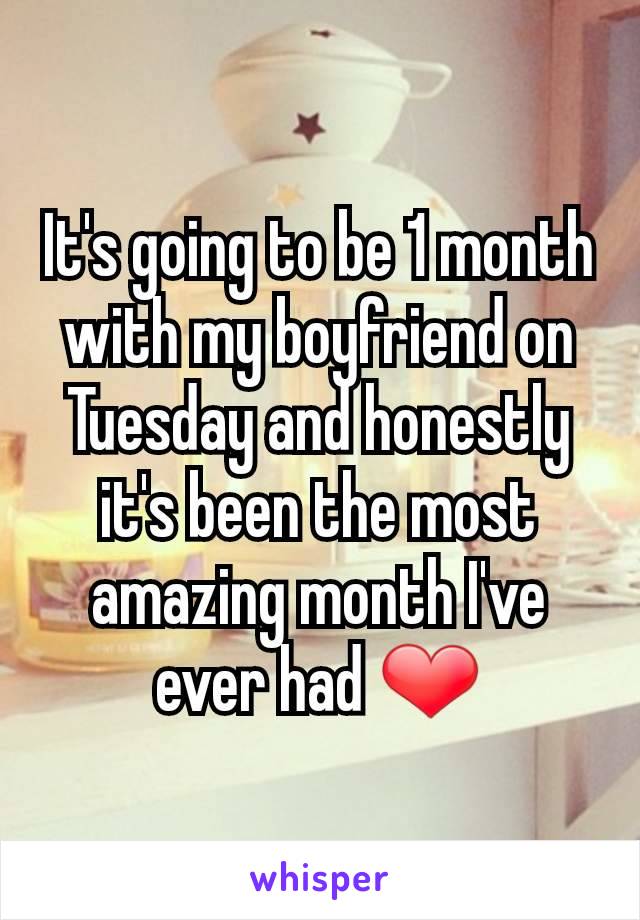 It's going to be 1 month with my boyfriend on Tuesday and honestly it's been the most amazing month I've ever had ❤