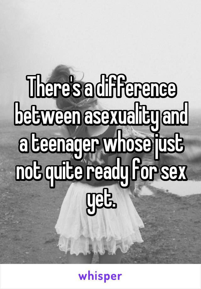 There's a difference between asexuality and a teenager whose just not quite ready for sex yet.