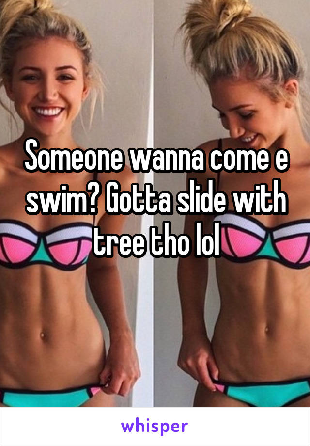 Someone wanna come e swim? Gotta slide with tree tho lol
