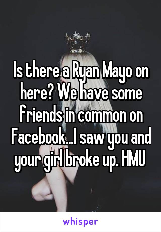 Is there a Ryan Mayo on here? We have some friends in common on Facebook...I saw you and your girl broke up. HMU 