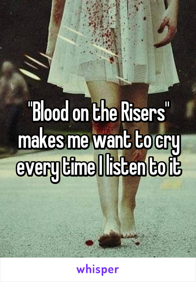 "Blood on the Risers" makes me want to cry every time I listen to it