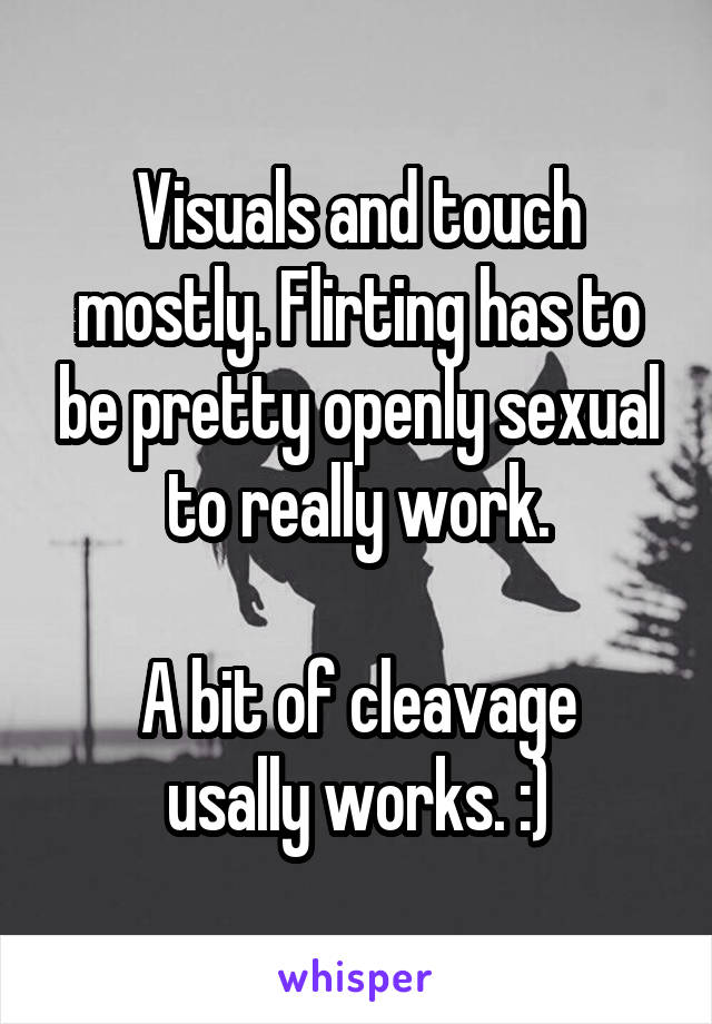 Visuals and touch mostly. Flirting has to be pretty openly sexual to really work.

A bit of cleavage usally works. :)