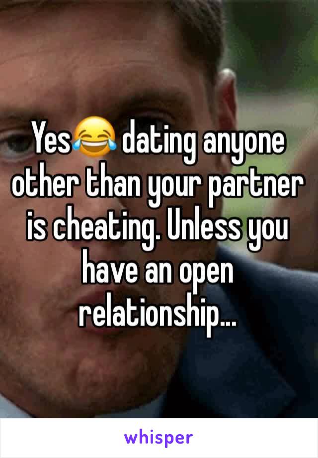 Yes😂 dating anyone other than your partner is cheating. Unless you have an open relationship...
