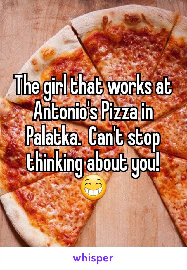 The girl that works at Antonio's Pizza in Palatka.  Can't stop thinking about you!  😁