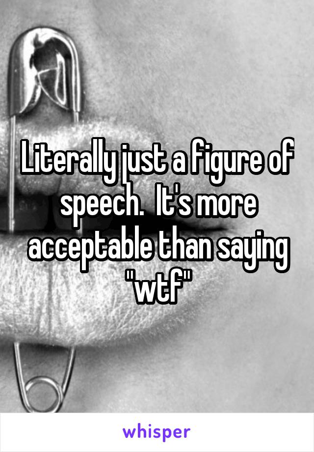 Literally just a figure of speech.  It's more acceptable than saying "wtf"