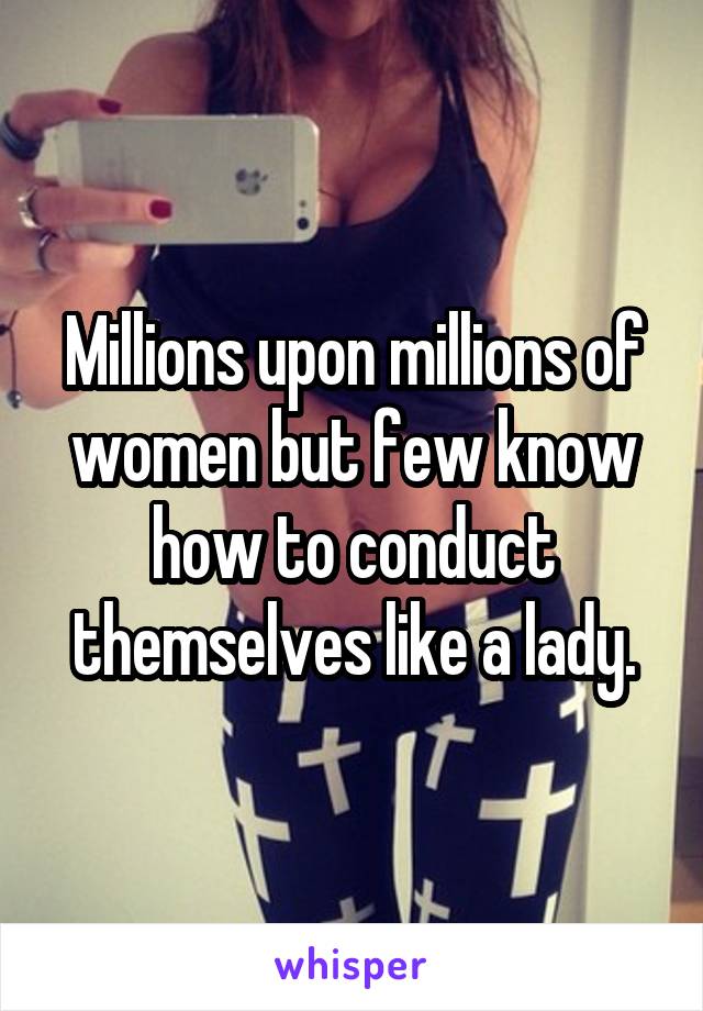 Millions upon millions of women but few know how to conduct themselves like a lady.