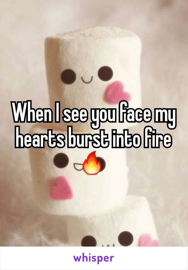 When I see you face my hearts burst into fire 🔥 