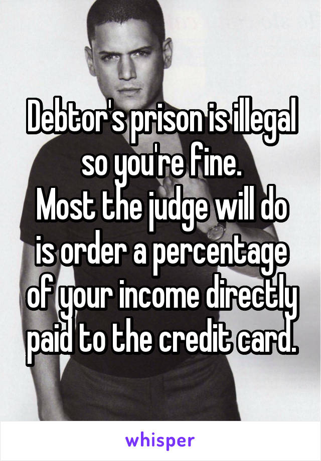 Debtor's prison is illegal so you're fine.
Most the judge will do is order a percentage of your income directly paid to the credit card.