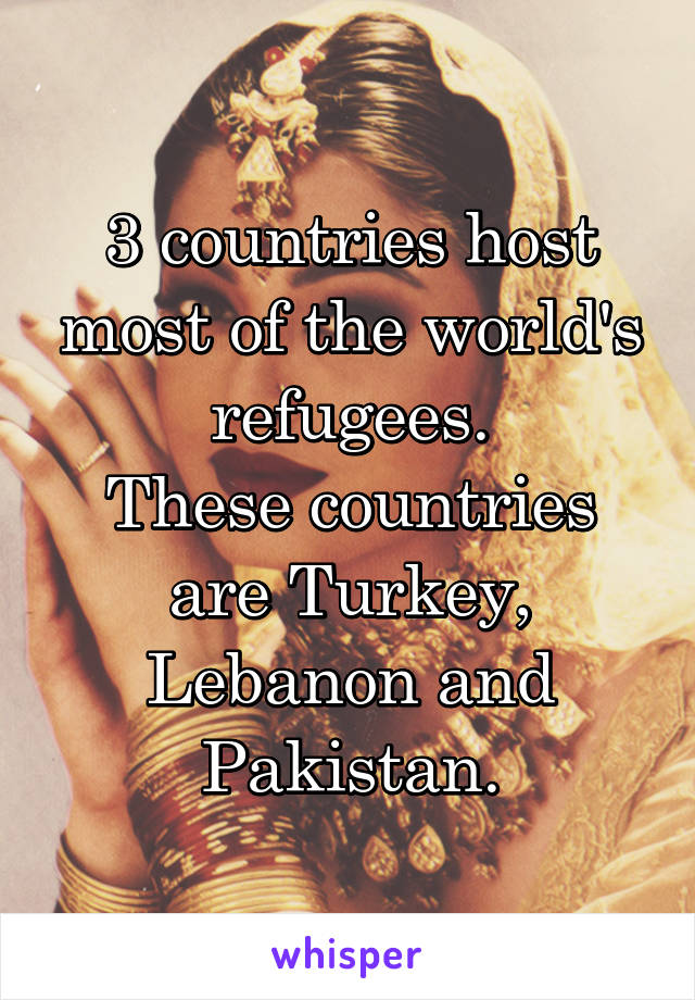 3 countries host most of the world's refugees.
These countries are Turkey, Lebanon and Pakistan.