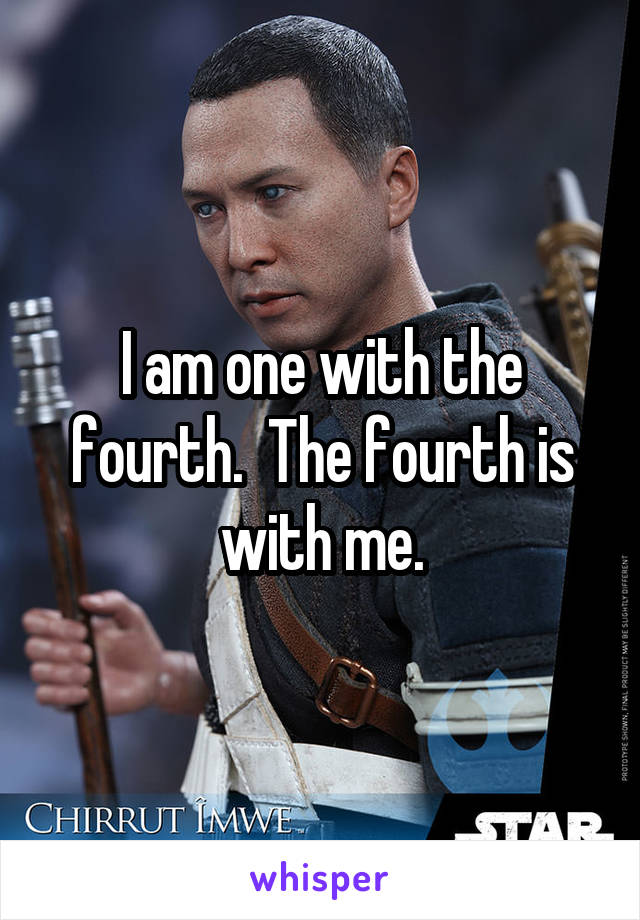 I am one with the fourth.  The fourth is with me.