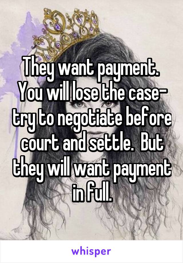 They want payment.  You will lose the case- try to negotiate before court and settle.  But they will want payment in full.