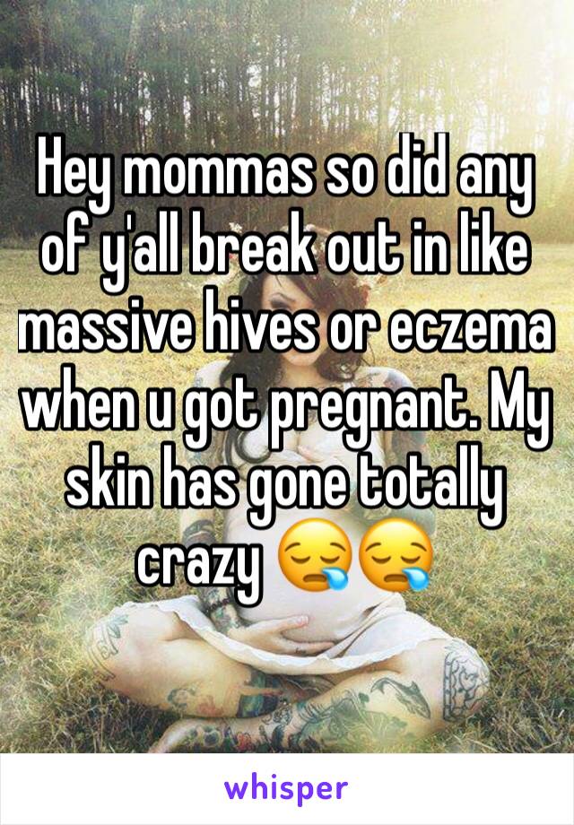 Hey mommas so did any of y'all break out in like massive hives or eczema when u got pregnant. My skin has gone totally crazy 😪😪