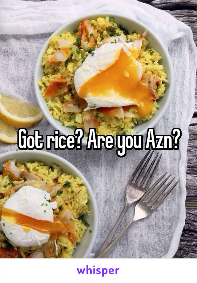 Got rice? Are you Azn?