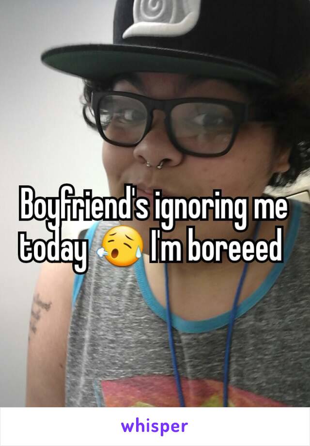 Boyfriend's ignoring me today 😥 I'm boreeed 