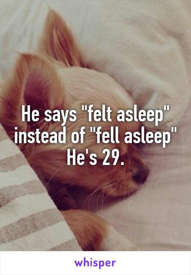 He says "felt asleep" instead of "fell asleep"
He's 29.