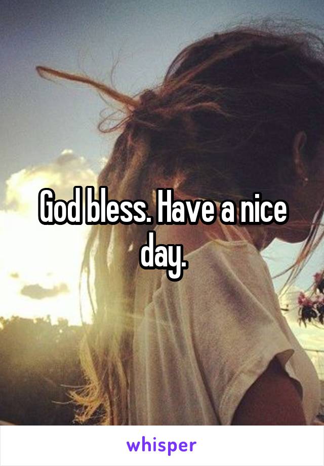 God bless. Have a nice day.