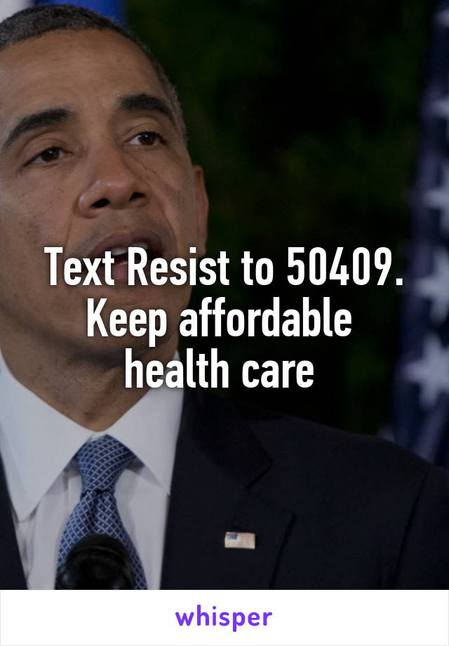 Text Resist to 50409. Keep affordable  health care 