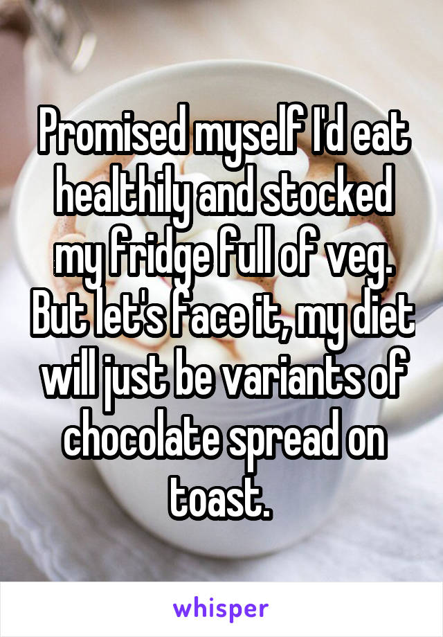 Promised myself I'd eat healthily and stocked my fridge full of veg. But let's face it, my diet will just be variants of chocolate spread on toast. 