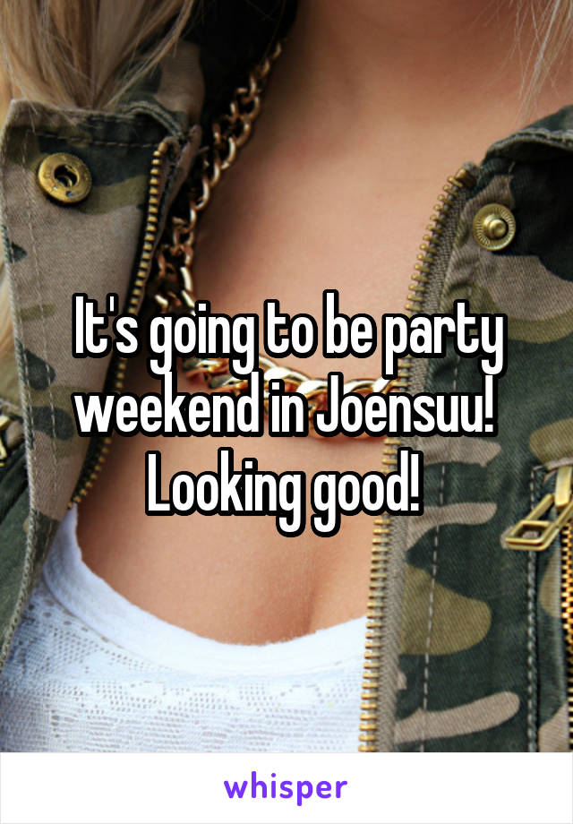 It's going to be party weekend in Joensuu! 
Looking good! 