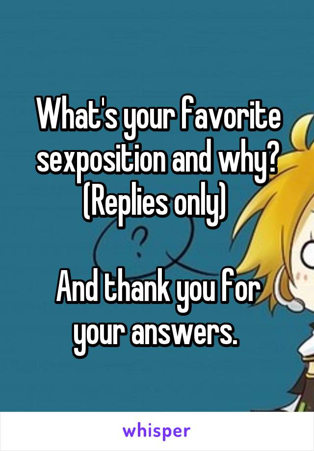 What's your favorite sexposition and why?
(Replies only) 

And thank you for your answers. 