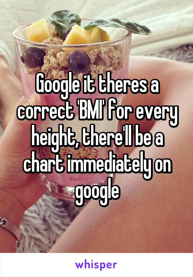 Google it theres a correct 'BMI' for every height, there'll be a chart immediately on google