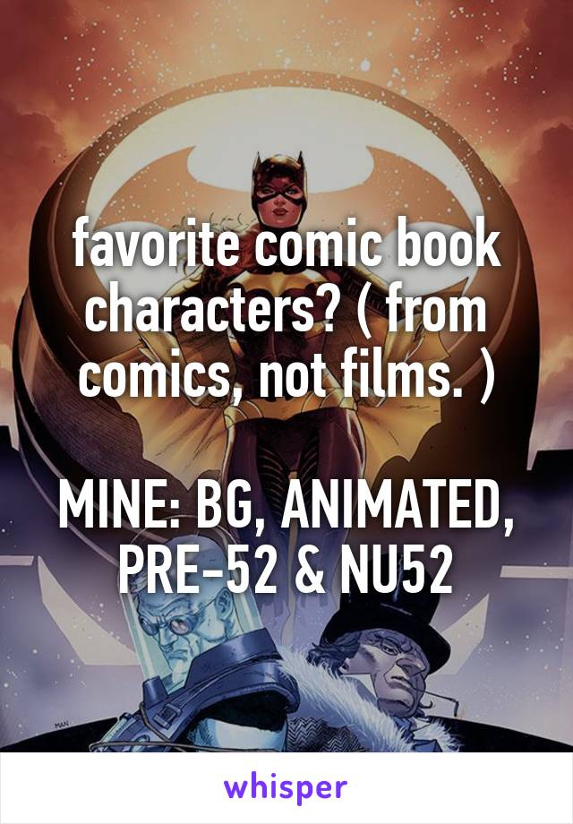 favorite comic book characters? ( from comics, not films. )

MINE: BG, ANIMATED, PRE-52 & NU52