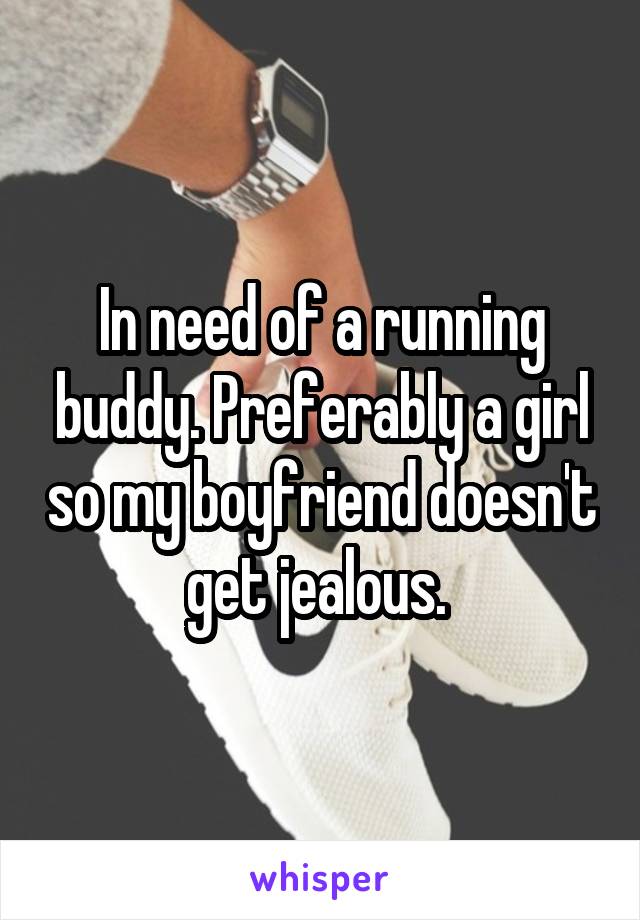 In need of a running buddy. Preferably a girl so my boyfriend doesn't get jealous. 