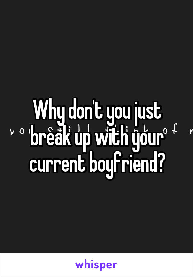 Why don't you just break up with your current boyfriend?