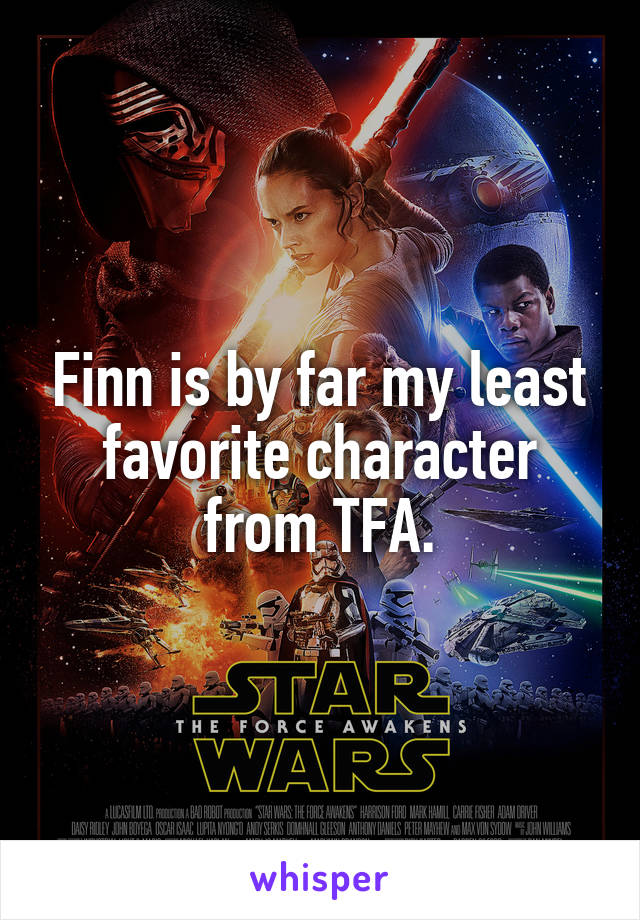 Finn is by far my least favorite character from TFA.