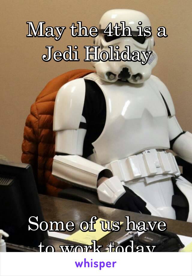 May the 4th is a Jedi Holiday






Some of us have to work today