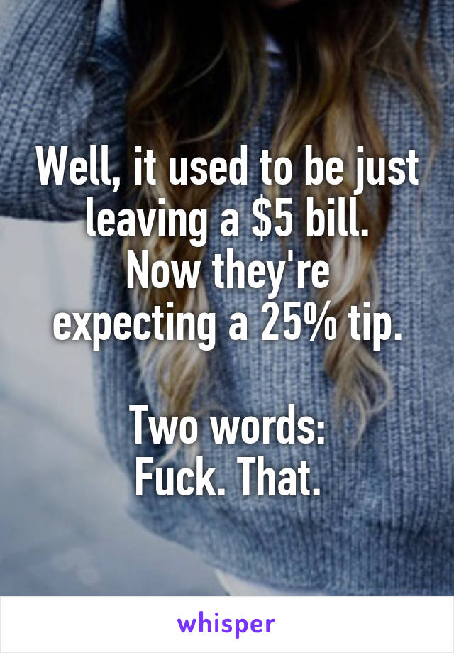 Well, it used to be just leaving a $5 bill.
Now they're expecting a 25% tip.

Two words:
Fuck. That.