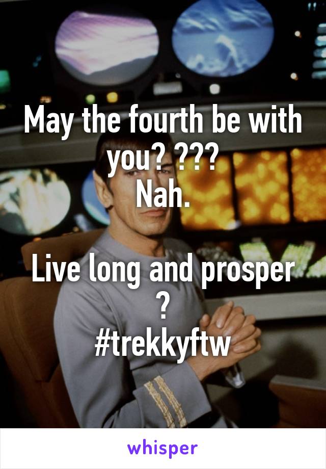 May the fourth be with you? 💀⭐️
Nah.

Live long and prosper 🖖
#trekkyftw