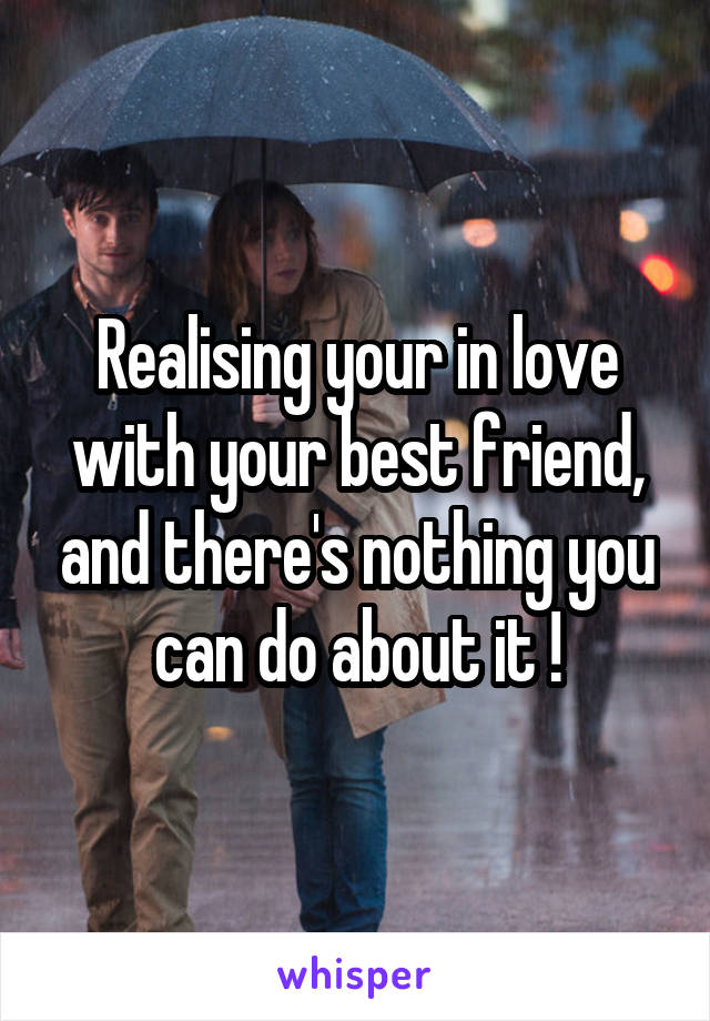 Realising your in love with your best friend, and there's nothing you can do about it !