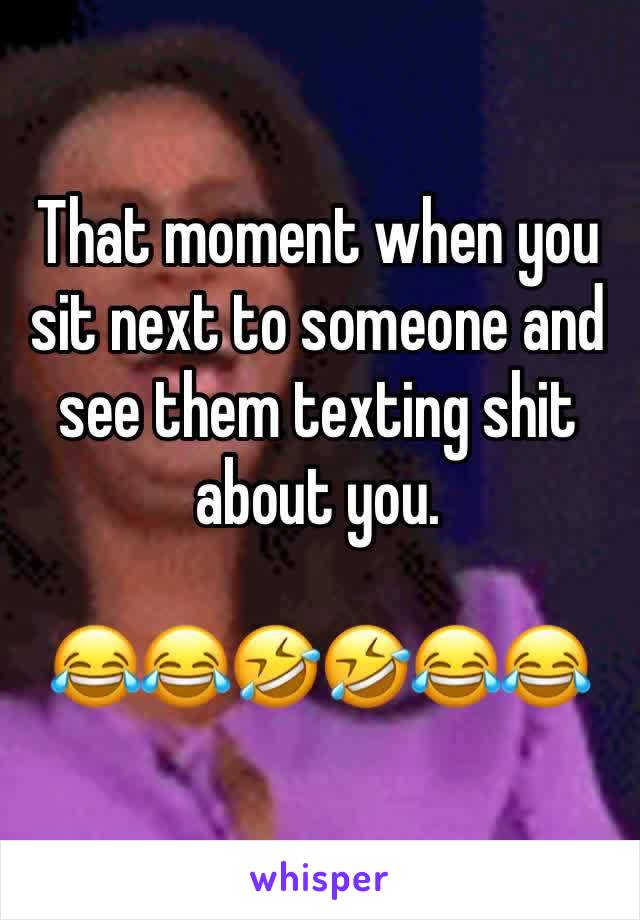 That moment when you sit next to someone and see them texting shit about you.

😂😂🤣🤣😂😂