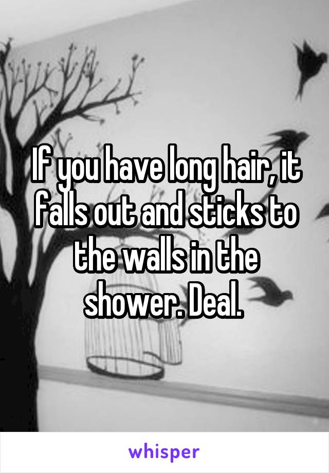 If you have long hair, it falls out and sticks to the walls in the shower. Deal. 