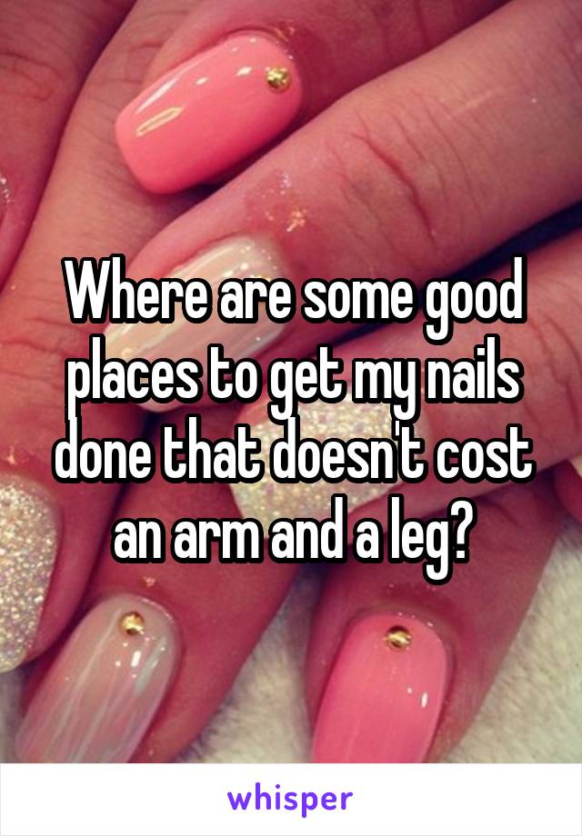 Where are some good places to get my nails done that doesn't cost an arm and a leg?