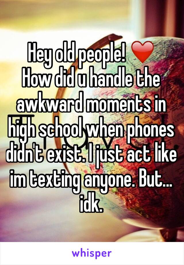 Hey old people! ❤️
How did u handle the awkward moments in high school when phones didn't exist. I just act like im texting anyone. But... idk.