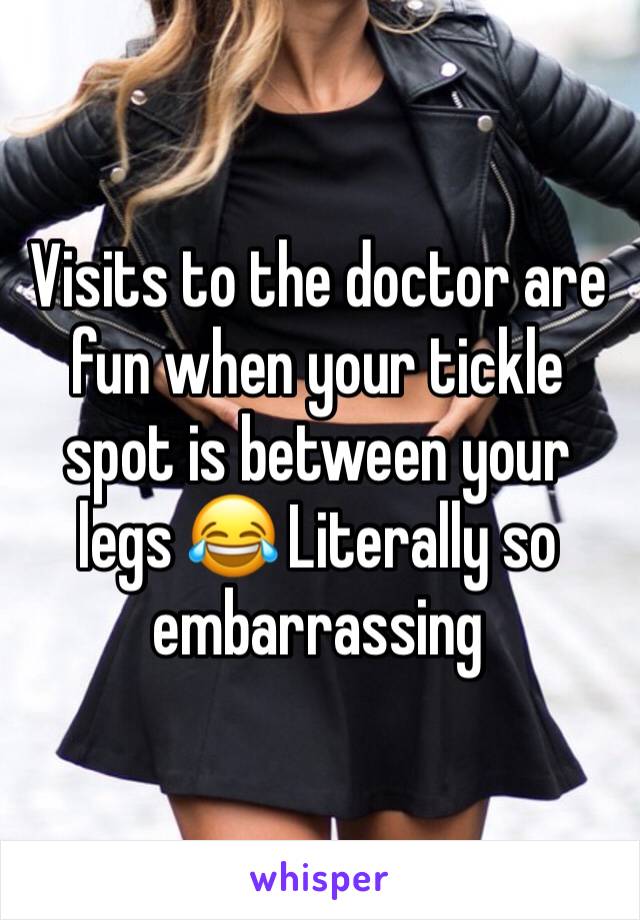 Visits to the doctor are fun when your tickle spot is between your legs 😂 Literally so embarrassing