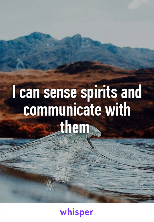 I can sense spirits and communicate with them 