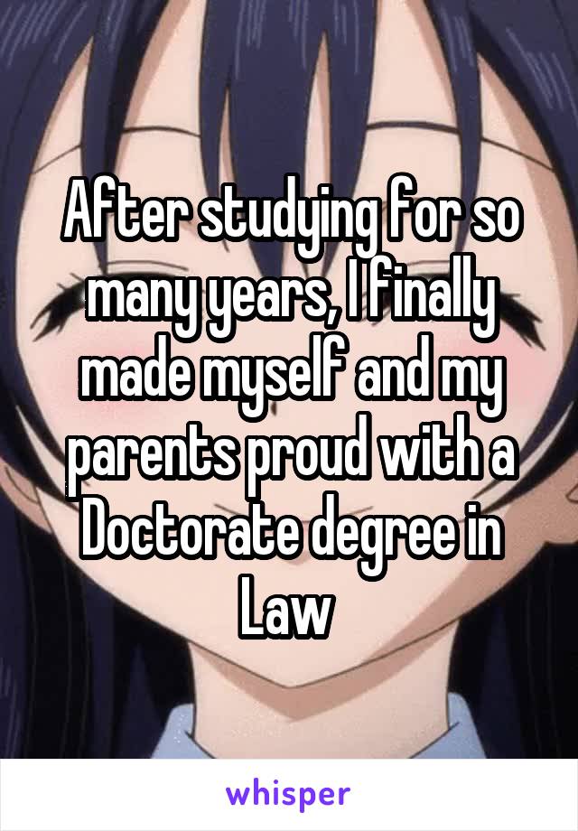After studying for so many years, I finally made myself and my parents proud with a Doctorate degree in Law 