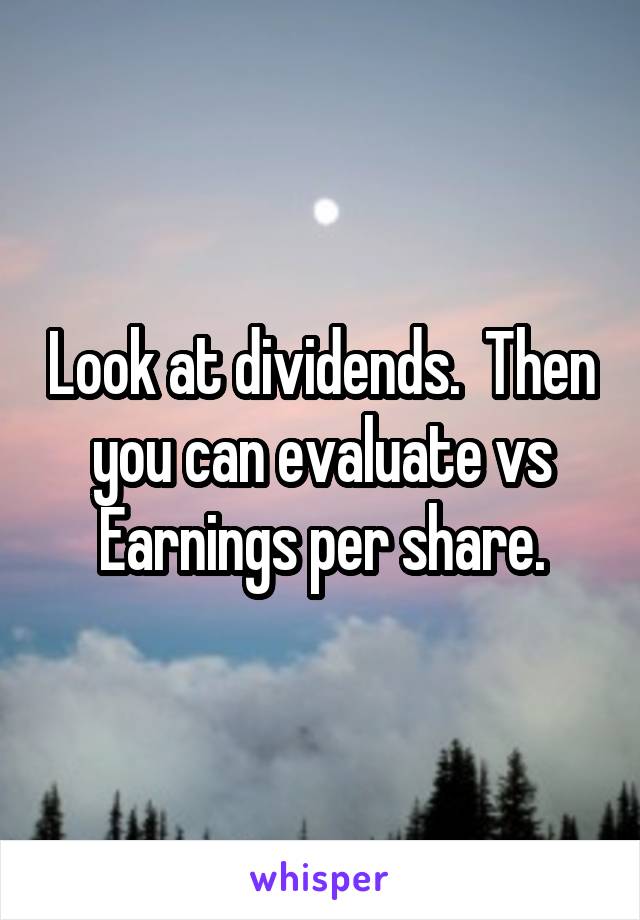 Look at dividends.  Then you can evaluate vs Earnings per share.