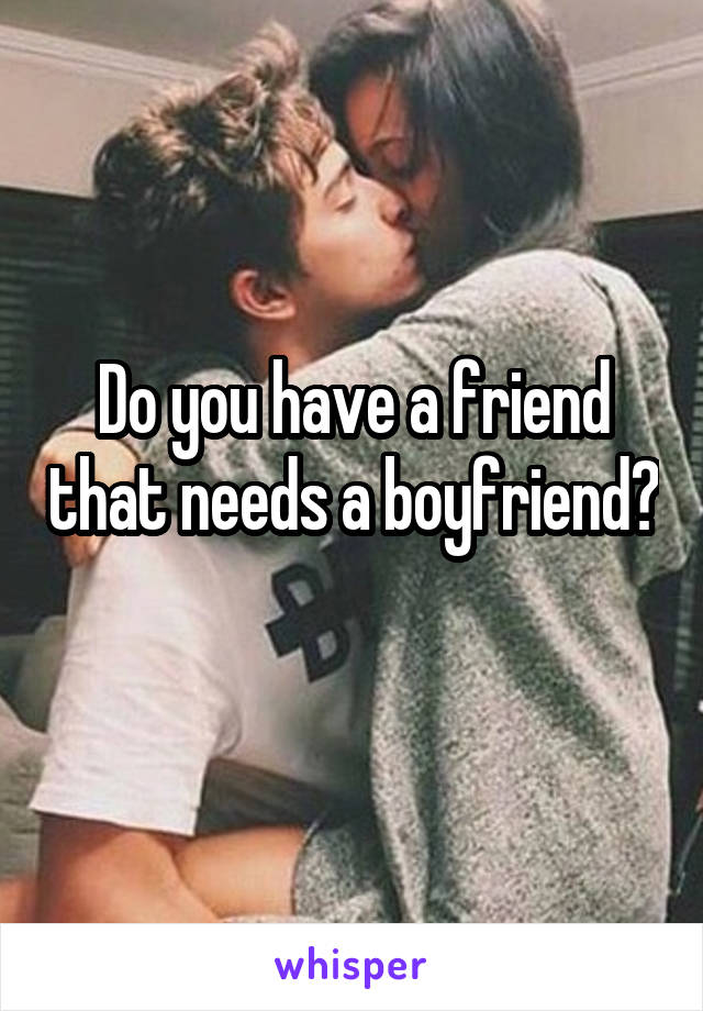 Do you have a friend that needs a boyfriend? 