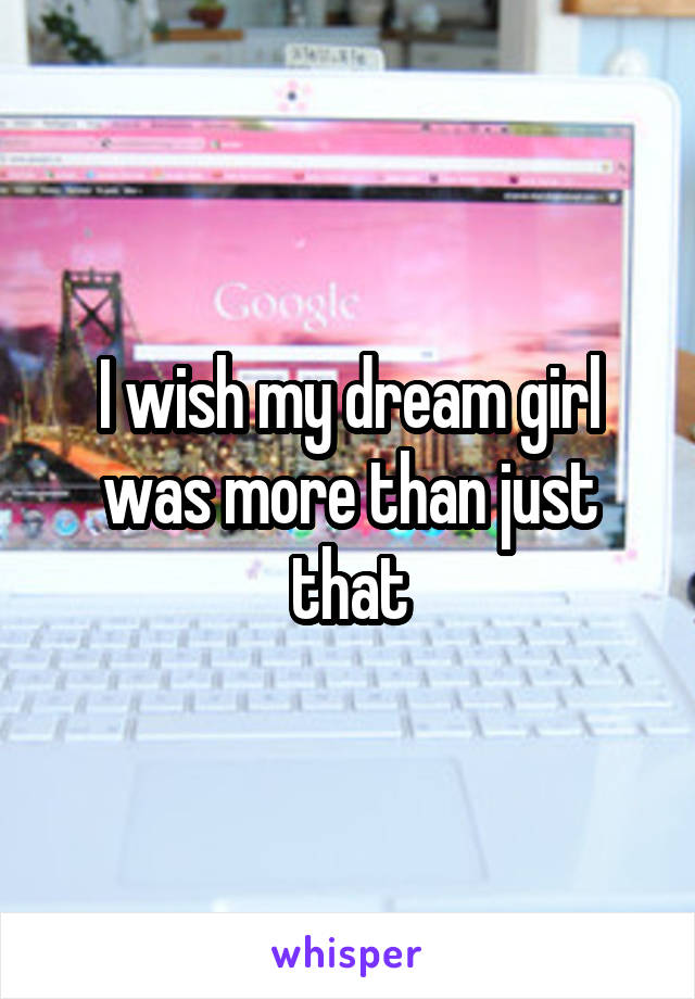 I wish my dream girl was more than just that