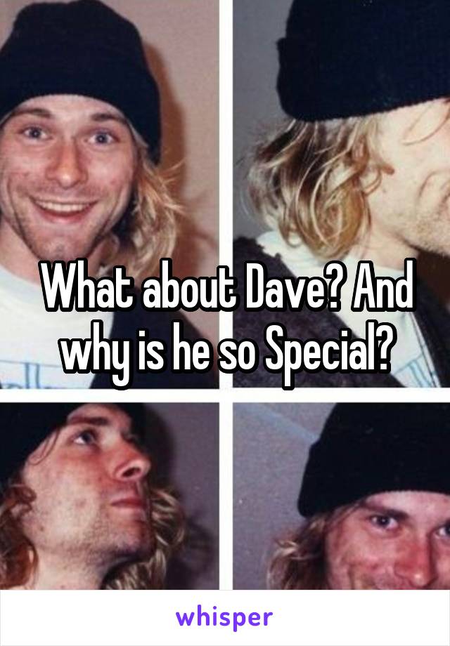 What about Dave? And why is he so Special?