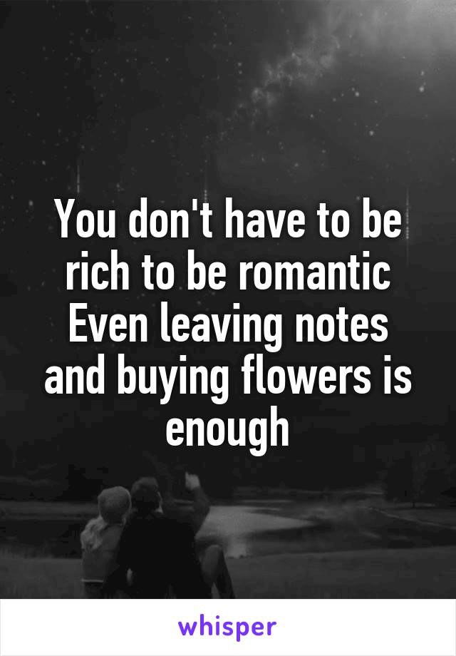 You don't have to be rich to be romantic
Even leaving notes and buying flowers is enough