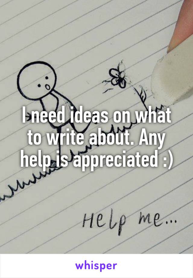 I need ideas on what to write about. Any help is appreciated :)