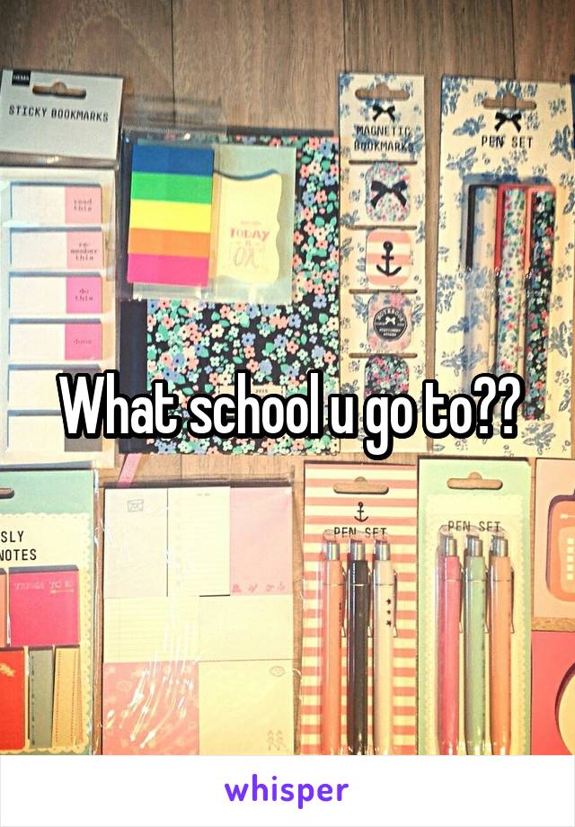 What school u go to??
