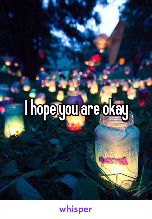 I hope you are okay